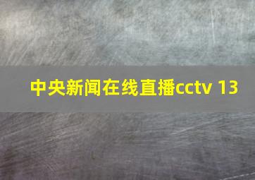 中央新闻在线直播cctv 13